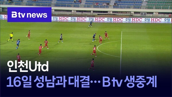 <b>인천</b>Utd, 16일 <b>성남</b>과 대결…B tv 생중계